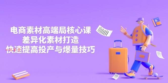 （14279期）3月电商素材高端局核心课，差异化素材打造，快速提高投产与爆量技巧