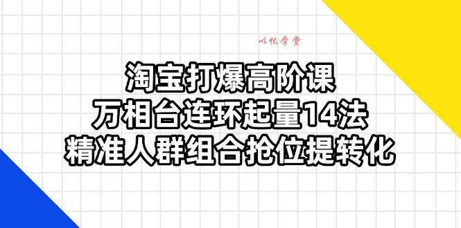 （14298期）淘宝打爆高阶课：万相台连环起量14法，精准人群组合抢位提转化