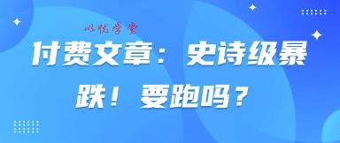 付费文章：史诗级暴跌！要跑吗？