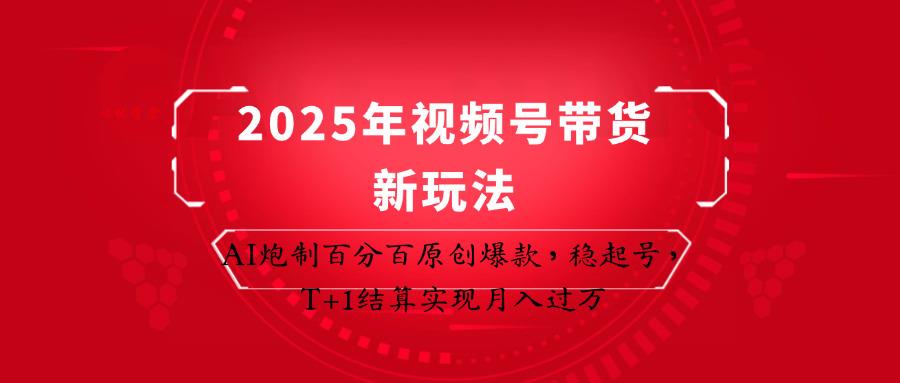 2025年视频号带货新玩法：AI炮制百分百原创爆款，稳起号，T+1结算实现月入过万