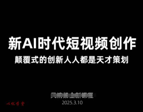 AI新时代短视频创作2025年3月新课，​颠覆式的创新人人都是天才策划