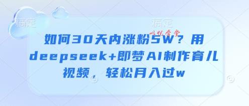 如何30天内涨粉5W？用deepseek+即梦AI制作育儿视频，轻松月入过w