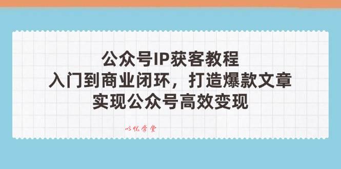 公众号IP获客教程(第3期)，从入门到商业闭环，打造爆款文章，实现公众号高效变现