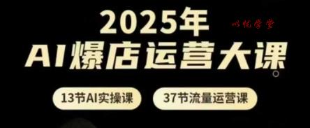2025年AI爆店运营大课，13节AI实操课+37节流量运营课