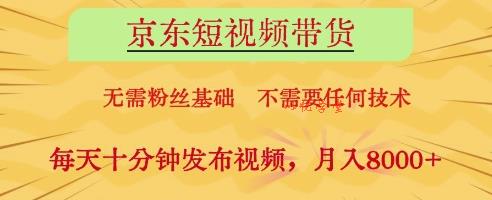 京东短视频带货，无需粉丝基础，不需要任何技术，每天十分钟发布视频，月入8k【揭秘】
