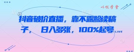 抖音破价直播，靠不露脸读稿子， 日入多张，100%起号
