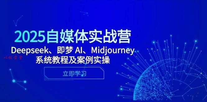 （14640期）2025自媒体实战营，Deepseek、即梦 AI、Midjourney系统教程及案例实操