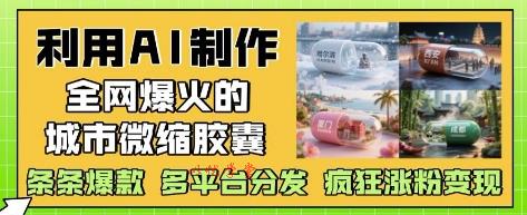 利用AI制作全网爆火的城市微缩胶囊，条条爆款， 多平台分发，疯狂涨粉变现