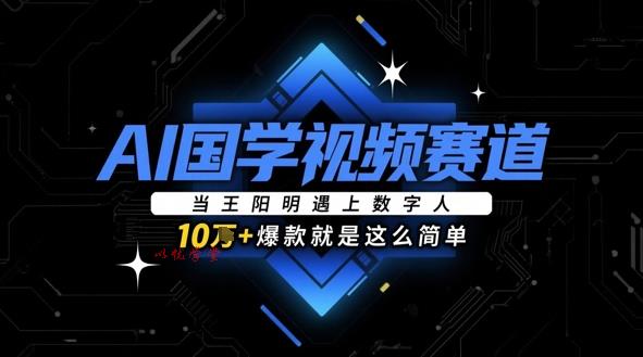 AI国学视频赛道：当王阳明遇上数字人，10w+爆款就是这么简单