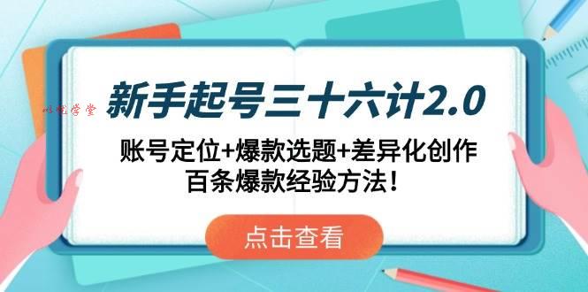 （14666期）新手起号三十六计2.0：账号定位+爆款选题+差异化创作，百条爆款经验方法！