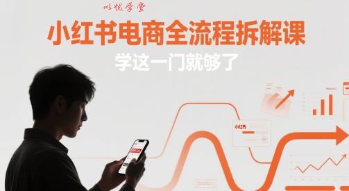小红书电商全流程拆解课，学这一门就够了