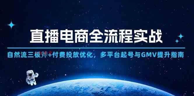 直播电商全流程实战：自然流三板斧+付费投放优化,多平台起号与GMV提升指南