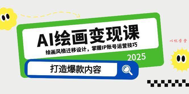 （14710期）AI绘画变现课，绘画风格迁移设计，掌握IP账号运营技巧，打造爆款内容