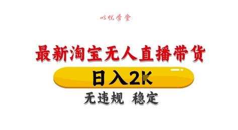 淘宝无人直播带货【最新】，日入2K，独家技术，无违规无封号，长期稳定，操作简单【揭秘】