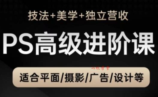 PS高级后期进阶课（技法+美学+独立营收），适合平面摄影广告设计等