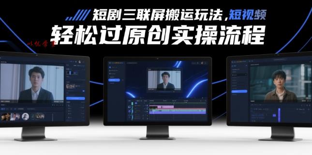 短剧三联屏搬运玩法，短剧搬运轻松过原创实操流程