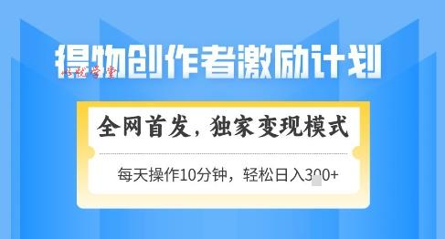 得物创作者激励，独家变现模式，轻松上手，日入3张+可矩阵，可放大【揭秘】