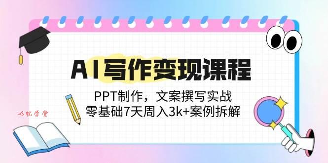 （14769期）AI写作变现课程：PPT制作，文案撰写实战，零基础7天周入3k+案例拆解
