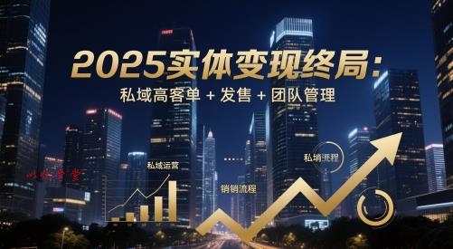 2025实体变现终局：私域高客单+发售+团队管理