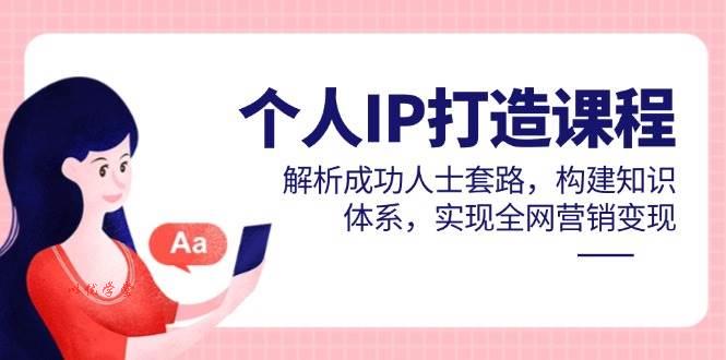 个人IP打造课程，解析成功人士套路，构建知识体系，实现全网营销变现