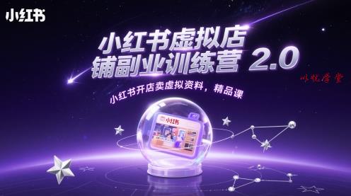 小红书虚拟店铺副业训练营2.0，小红书开店卖虚拟资料，精品课