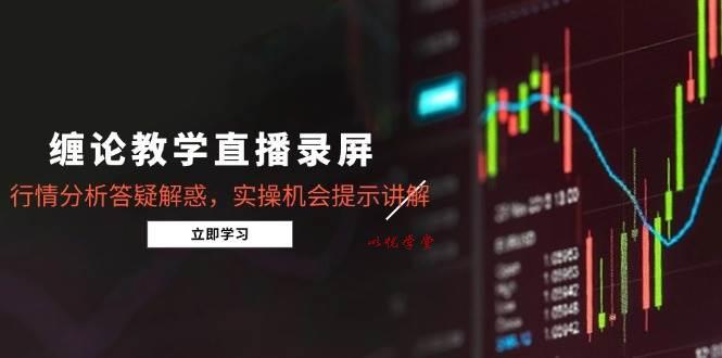 （14807期）缠论教学直播录屏，行情分析答疑解惑，实操机会提示讲解（5月）