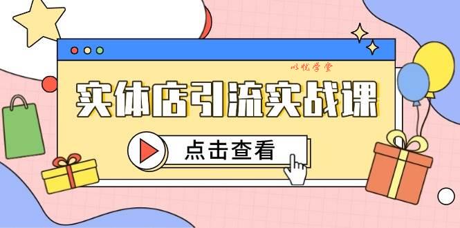 （14828期）实体店引流实战课，短视频认知+抖加投放，精准对标百客进店