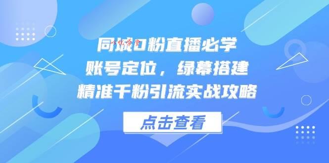 （14827期）同城0粉直播必学，账号定位，绿幕搭建，精准千粉引流实战攻略