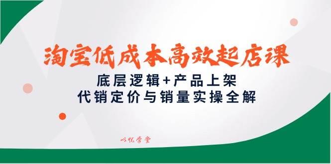 （14842期）淘宝低成本高效起店课，底层逻辑+产品上架，代销定价与销量实操全解