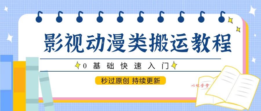 影视动漫类搬运教程，0基础快速入门，秒过原创 持续更新