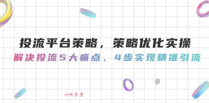 （14862期）投流平台策略，策略优化实操，解决投流5大痛点，4步实现精准引流