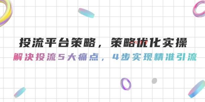 投流平台策略，策略优化实操，解决投流5大痛点，4步实现精准引流