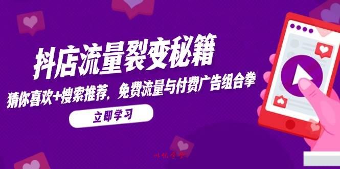 （14872期）抖店流量裂变秘籍，猜你喜欢，搜索推荐，免费流量与付费广告组合拳