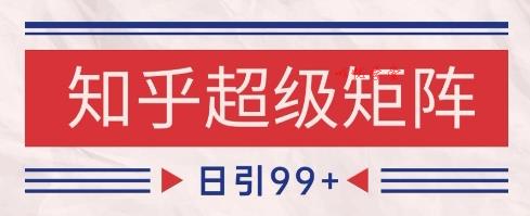 知乎超级矩阵玩法引流高质量精准粉SEO覆盖，日变现1k+【揭秘】