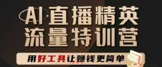 AI直播精英官方特训营，直播底层逻辑和ai实操技巧，用好工具让挣米更简单