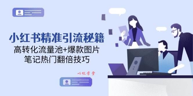 小红书精准引流秘籍，高转化流量池+爆款图片，笔记热门翻倍技巧