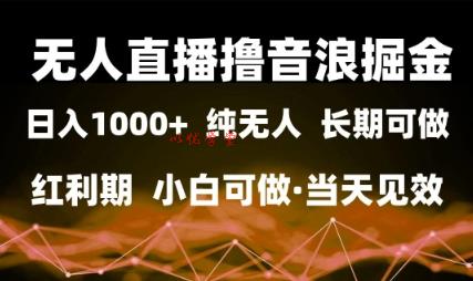 无人直播撸音浪掘金，日入1k+，纯无人红利期，小白可做，当天见效【揭秘】