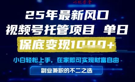 25年最新风口，视频号托管项目，单日保底变现1k+，手把手教学【揭秘】