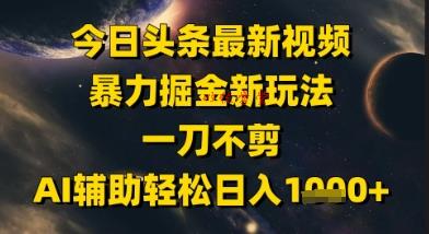 今日头条最新美女视频暴力掘金新玩法，一刀不剪，AI辅助轻松日入1k+