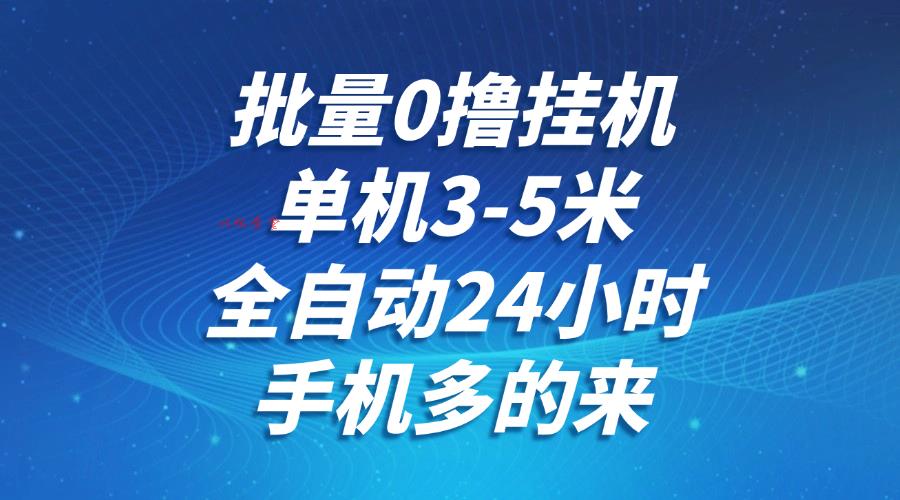 批量0撸全自动挂机，单机3-5米，全自动24小时，手机多的来，不养鸡，无风控，无限制