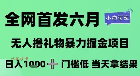 全网首发六月，无人撸礼物暴力掘金项目，日入1K+门槛低，当天拿结果，小白可玩【揭秘】