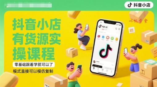 抖音小店有货源实操课程，零基础跟着学就可以了，模式直接可以模仿复制(更新6月)