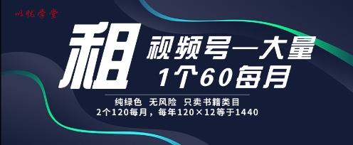 租视频号，一个60每月，2个120.纯绿色、无风险，常年租【揭秘】
