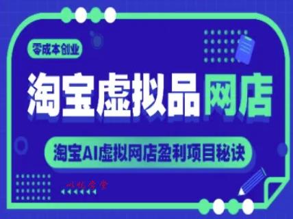 淘宝虚拟品网店，零成本创业，淘宝AI虚拟网店盈利项目秘诀