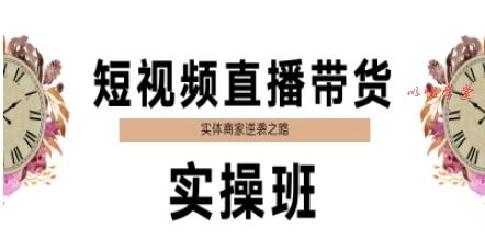 短视频直播带货实操班，实体商家逆袭之路