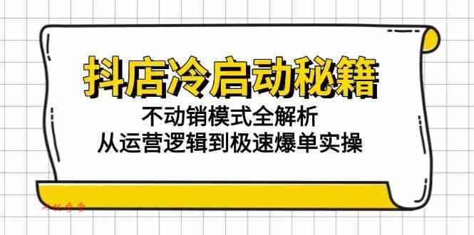 抖店冷启动秘籍：不动销模式全解析，从运营逻辑到极速爆单实操