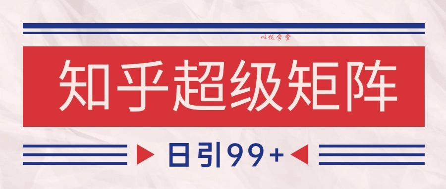知乎超级矩阵玩法引流高质量精准粉SEO覆盖 日变现4000+