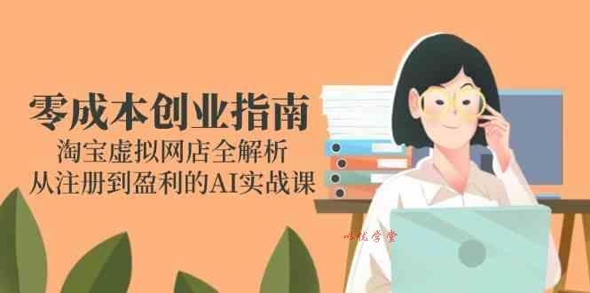 零成本创业指南：淘宝虚拟网店全解析，从注册到盈利的AI实战课