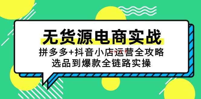 （15006期）无货源电商实战：拼多多+抖音小店运营全攻略，选品到爆款全链路实操