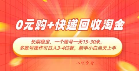 0元购+快递回收淘金，长期稳定，一个账号一天15-30米，多账号操作可日入3位数，新手小白当天上手